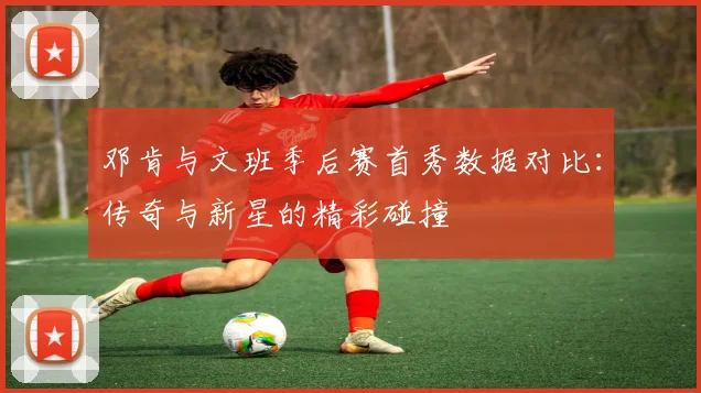 邓肯与文班季后赛首秀数据对比：传奇与新星的精彩碰撞