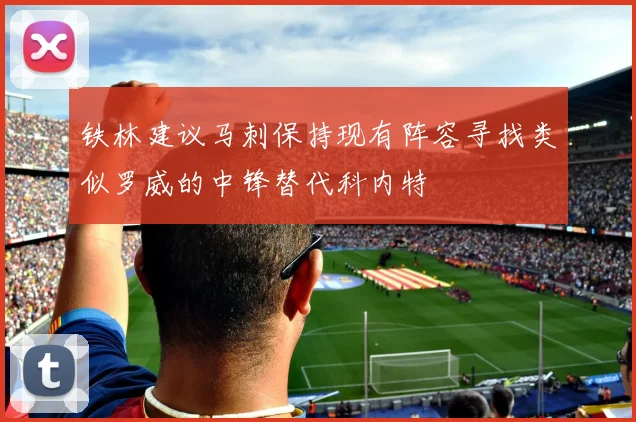 铁林建议马刺保持现有阵容寻找类似罗威的中锋替代科内特