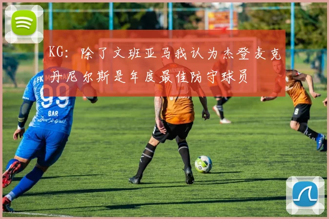 KG：除了文班亚马我认为杰登麦克丹尼尔斯是年度最佳防守球员