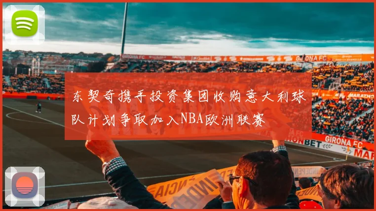 东契奇携手投资集团收购意大利球队计划争取加入NBA欧洲联赛