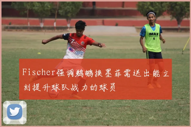 Fischer强调鹈鹕换墨菲需送出能立刻提升球队战力的球员
