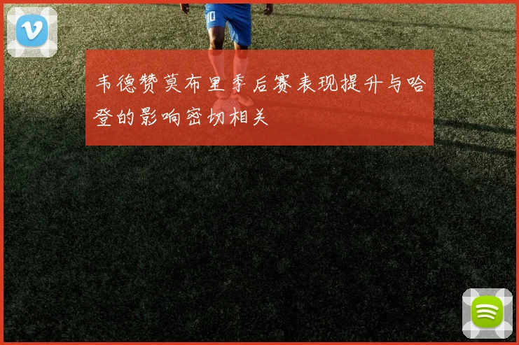 韦德赞莫布里季后赛表现提升与哈登的影响密切相关
