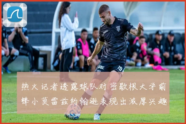 热火记者透露球队对密歇根大学前锋小莫雷兹约翰逊表现出浓厚兴趣