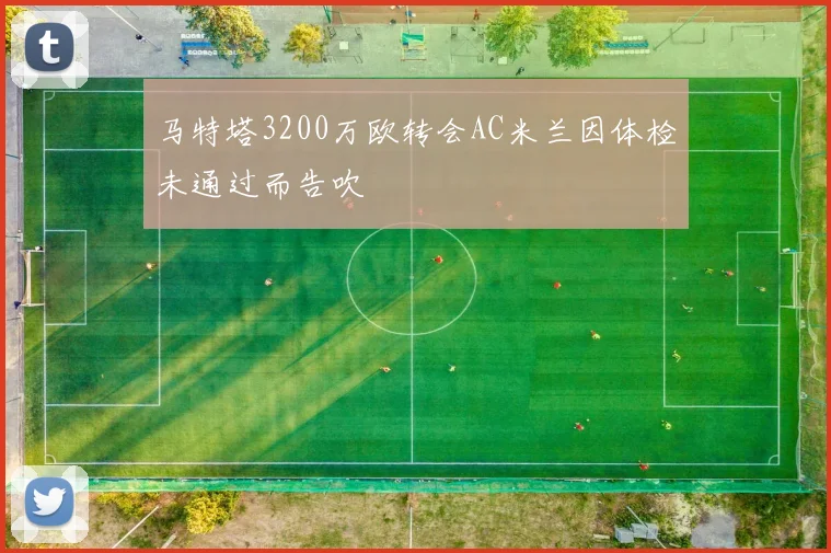 马特塔3200万欧转会AC米兰因体检未通过而告吹