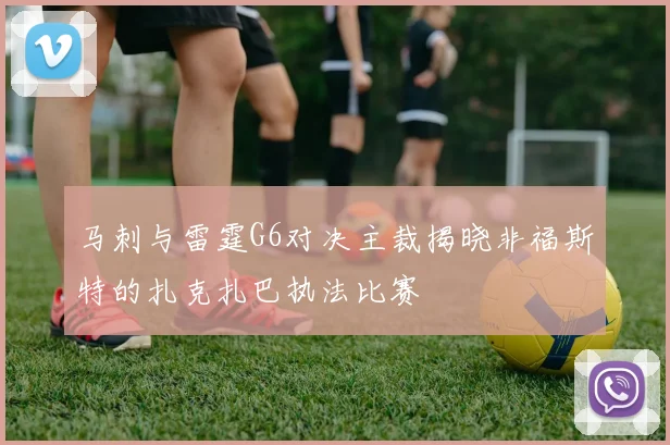 马刺与雷霆G6对决主裁揭晓非福斯特的扎克扎巴执法比赛