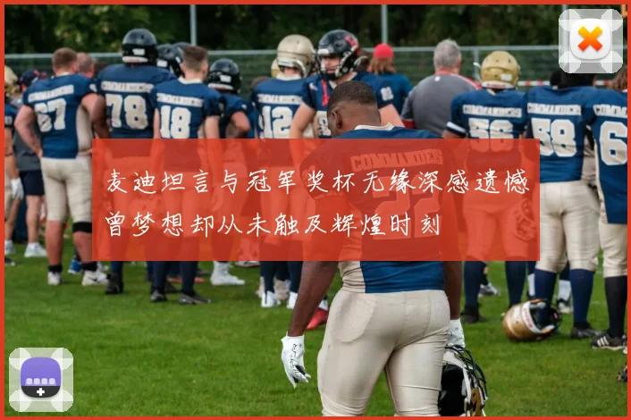 麦迪坦言与冠军奖杯无缘深感遗憾曾梦想却从未触及辉煌时刻
